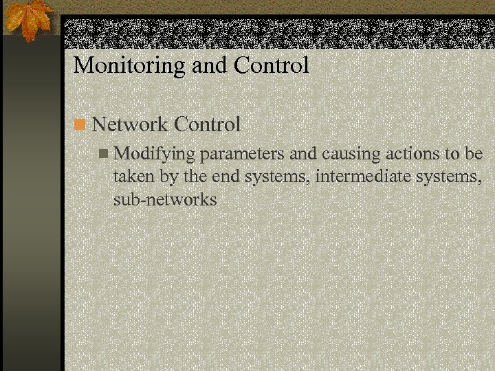 Monitoring and Control n Network Control n Modifying parameters and causing actions to be