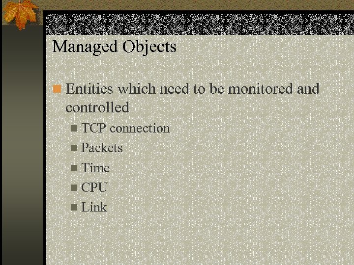 Managed Objects n Entities which need to be monitored and controlled n TCP connection