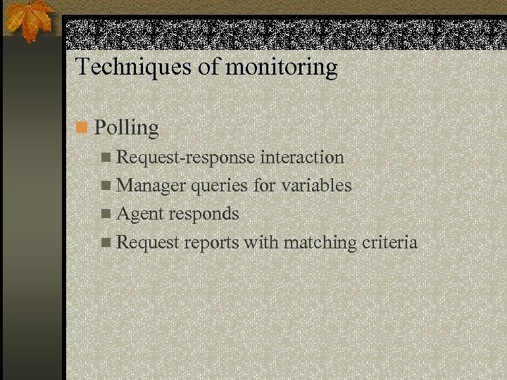 Techniques of monitoring n Polling n Request-response interaction n Manager queries for variables n