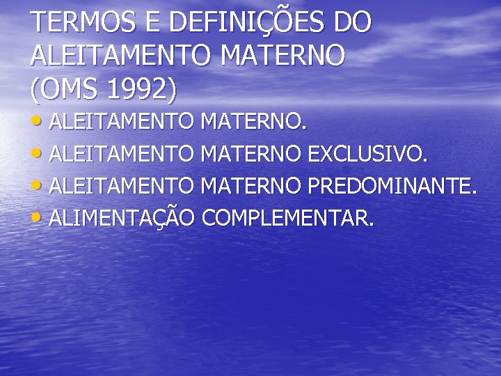 TERMOS E DEFINIÇÕES DO ALEITAMENTO MATERNO (OMS 1992) • ALEITAMENTO MATERNO EXCLUSIVO. • ALEITAMENTO