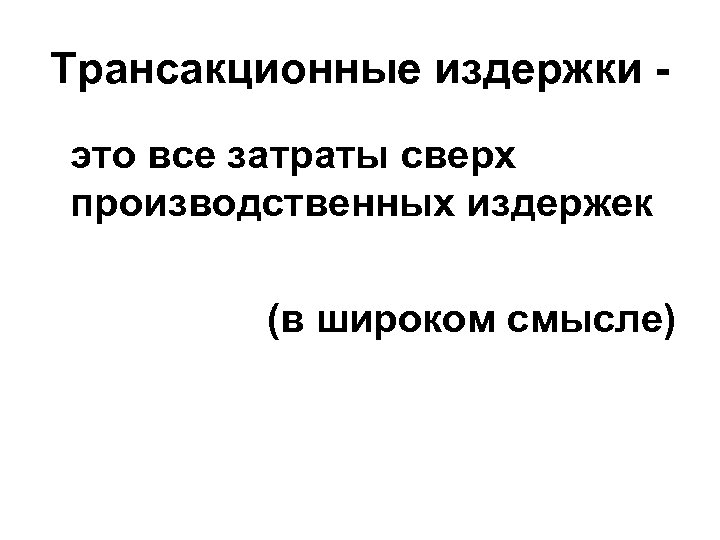 Трансакционные издержки это все затраты сверх производственных издержек (в широком смысле) 