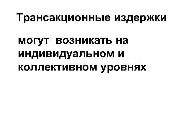Трансакционные издержки могут возникать на индивидуальном и коллективном уровнях 