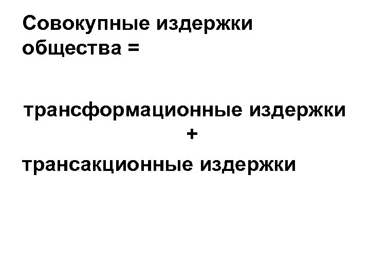 Совокупные издержки общества = трансформационные издержки + трансакционные издержки 