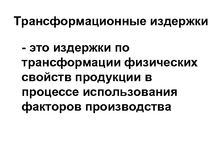 Трансформационные издержки - это издержки по трансформации физических свойств продукции в процессе использования факторов