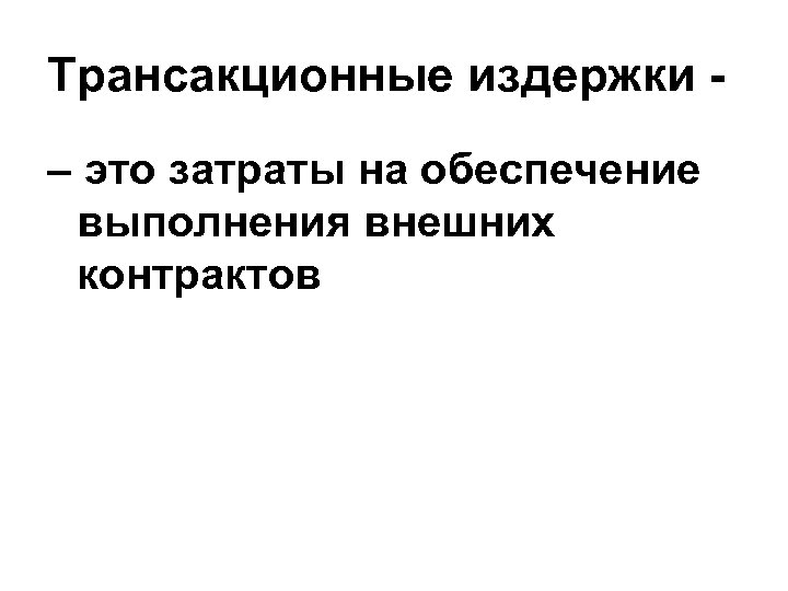Трансакционные издержки – это затраты на обеспечение выполнения внешних контрактов 
