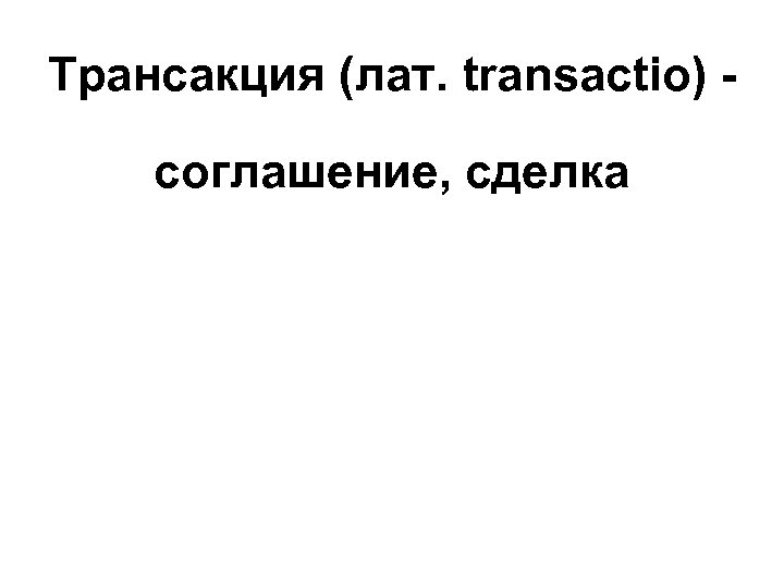 Трансакция (лат. transactio) соглашение, сделка 