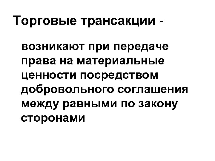 Торговые трансакции возникают при передаче права на материальные ценности посредством добровольного соглашения между равными