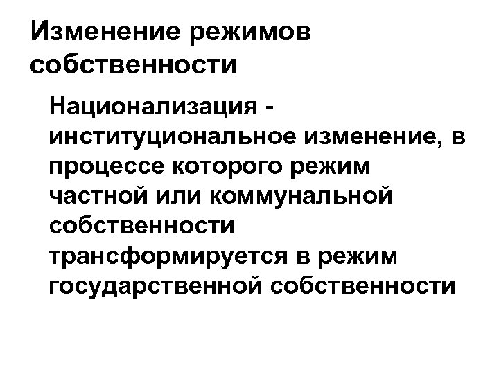 Изменение режимов собственности Национализация институциональное изменение, в процессе которого режим частной или коммунальной собственности