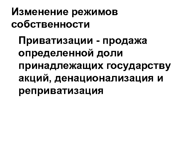 Изменение режимов собственности Приватизации - продажа определенной доли принадлежащих государству акций, денационализация и реприватизация