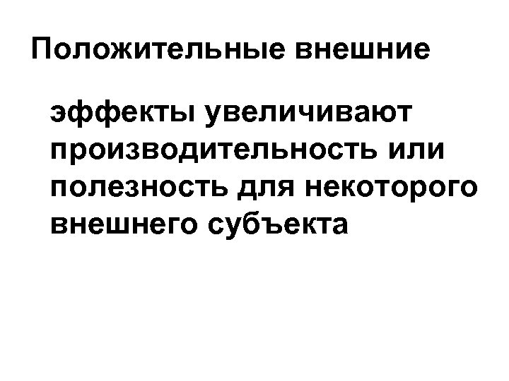 Положительные внешние эффекты увеличивают производительность или полезность для некоторого внешнего субъекта 