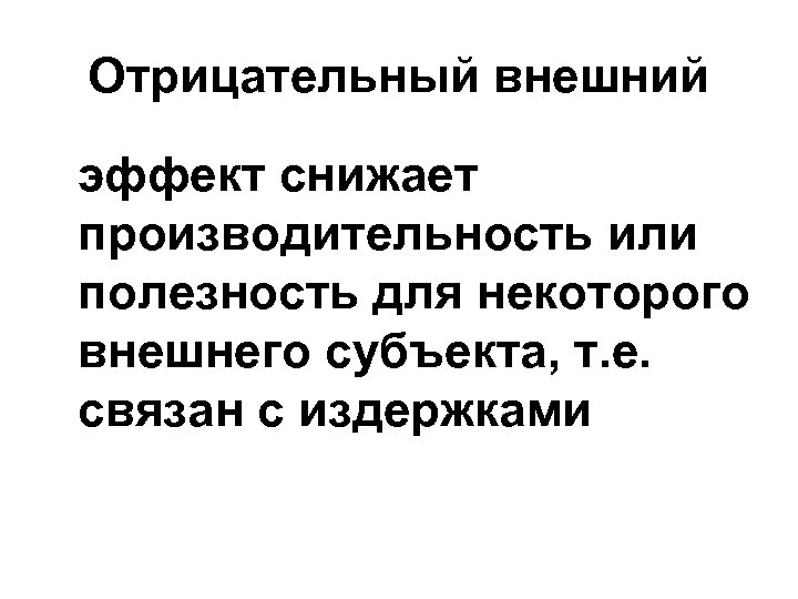 Отрицательный внешний эффект снижает производительность или полезность для некоторого внешнего субъекта, т. е. связан