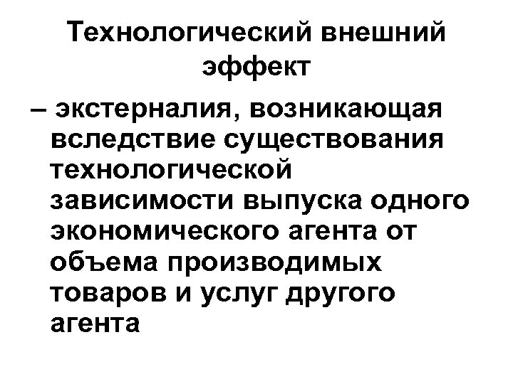 Технологический внешний эффект – экстерналия, возникающая вследствие существования технологической зависимости выпуска одного экономического агента