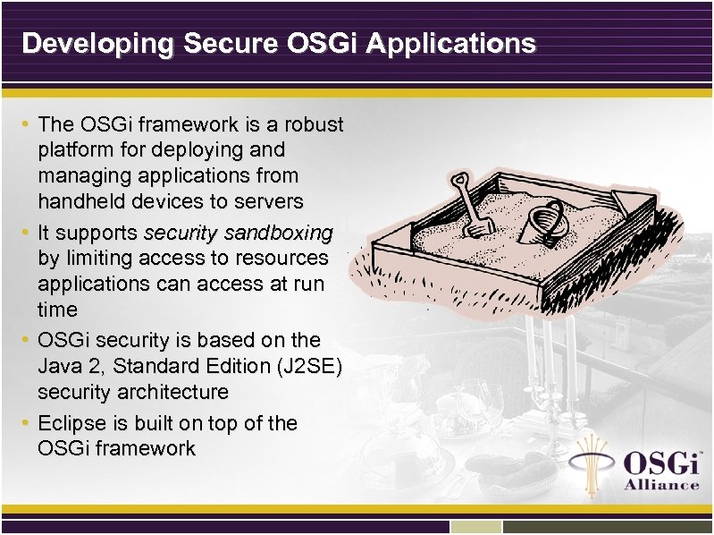 Developing Secure OSGi Applications • The OSGi framework is a robust platform for deploying