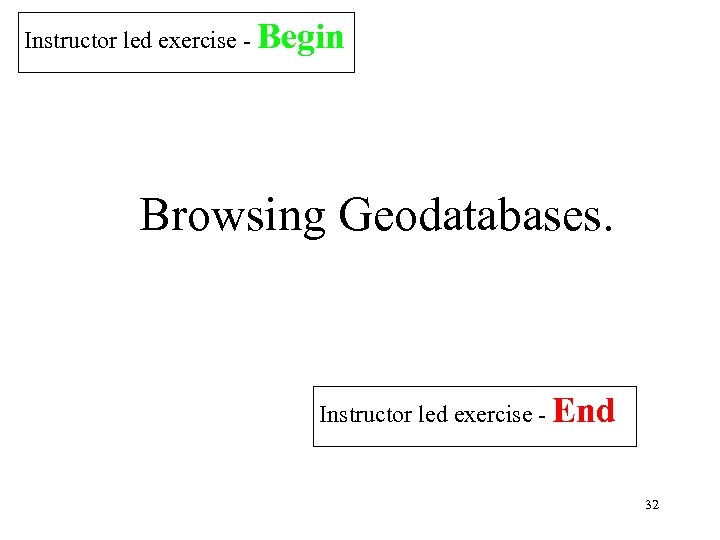 Instructor led exercise - Begin Browsing Geodatabases. Instructor led exercise - End 32 