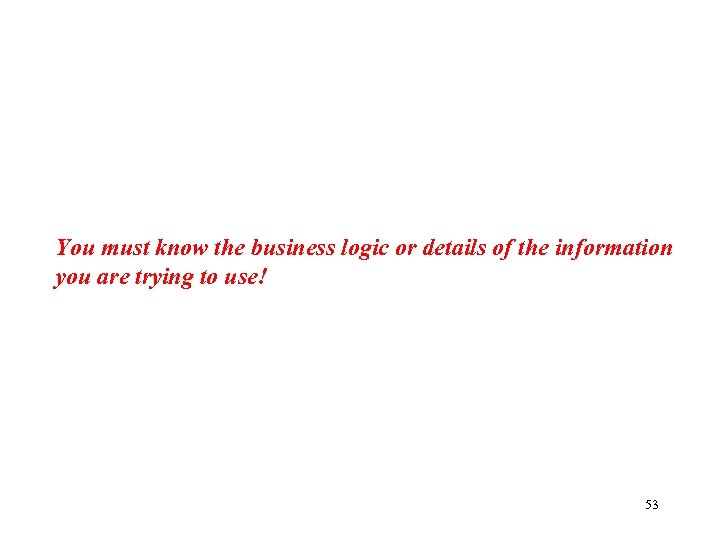 You must know the business logic or details of the information you are trying