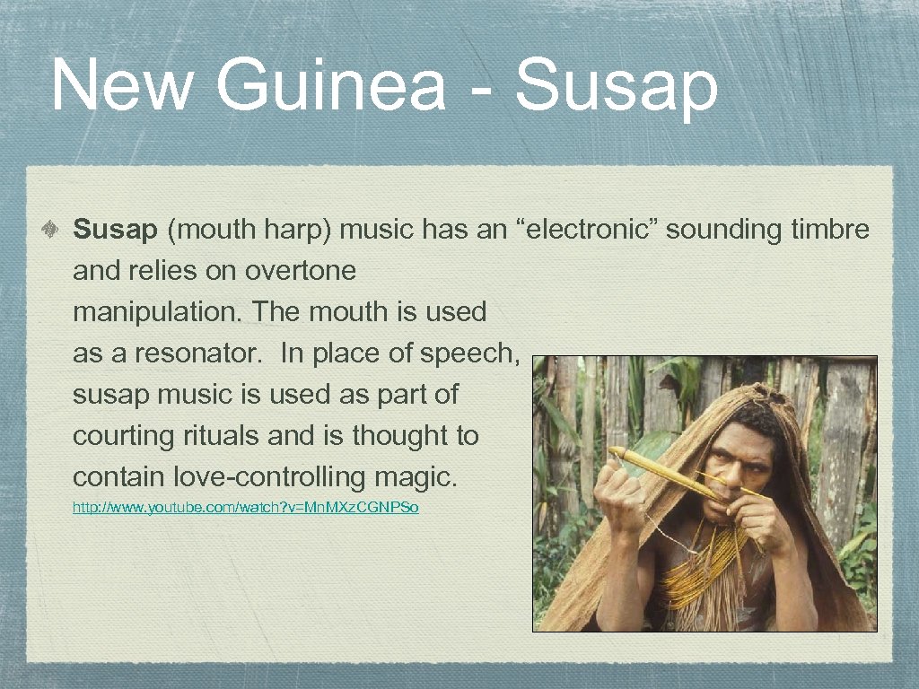 New Guinea - Susap (mouth harp) music has an “electronic” sounding timbre and relies
