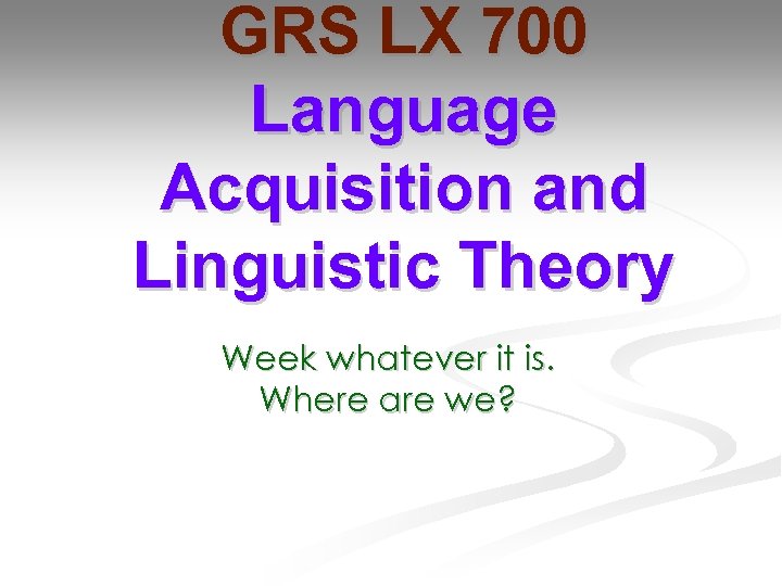 GRS LX 700 Language Acquisition and Linguistic Theory Week whatever it is. Where are