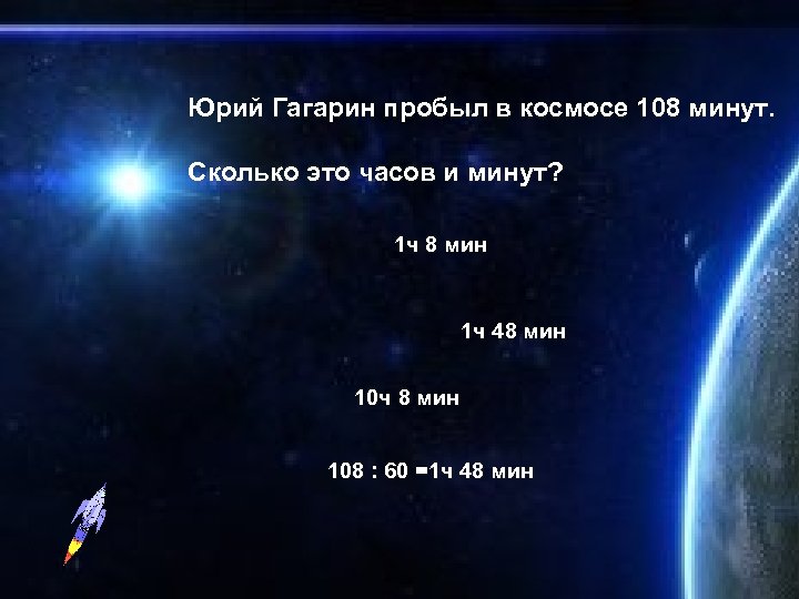 Юрий Гагарин пробыл в космосе 108 минут. Сколько это часов и минут? 1 ч