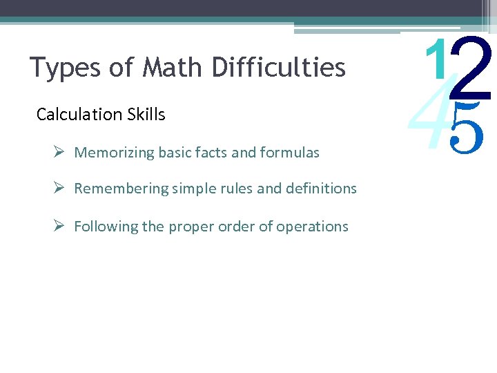 Types of Math Difficulties Calculation Skills Ø Memorizing basic facts and formulas Ø Remembering