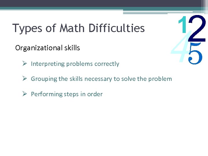 Types of Math Difficulties Organizational skills Ø Interpreting problems correctly 45 Ø Grouping the