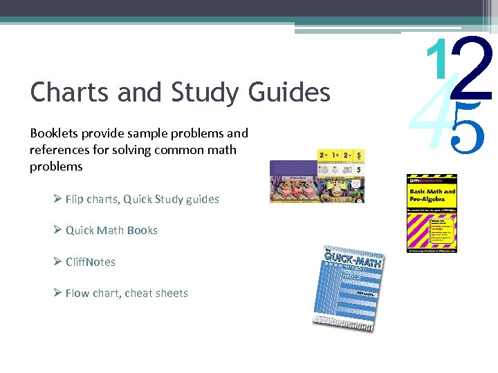 Charts and Study Guides Booklets provide sample problems and references for solving common math