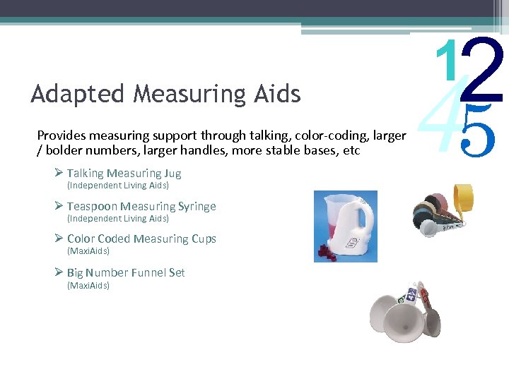 Adapted Measuring Aids Provides measuring support through talking, color-coding, larger / bolder numbers, larger