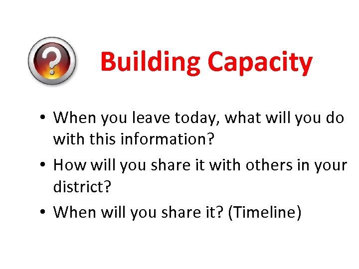 Building Capacity • When you leave today, what will you do with this information?