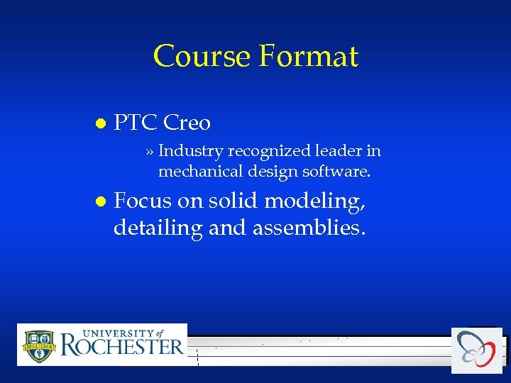 Course Format l PTC Creo » Industry recognized leader in mechanical design software. l