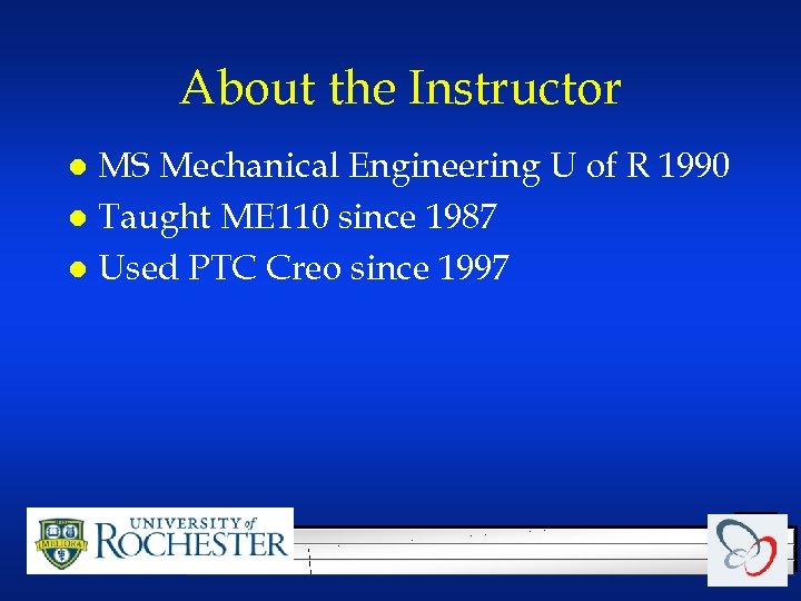 About the Instructor MS Mechanical Engineering U of R 1990 l Taught ME 110