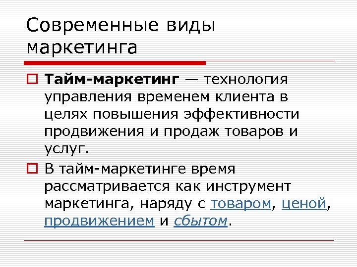 Современные виды маркетинга o Тайм-маркетинг — технология управления временем клиента в целях повышения эффективности