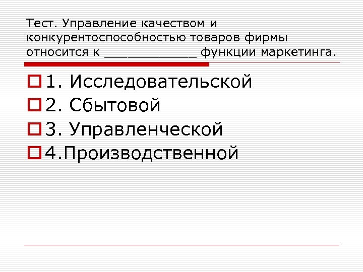 Тест. Управление качеством и конкурентоспособностью товаров фирмы относится к ______ функции маркетинга. o 1.