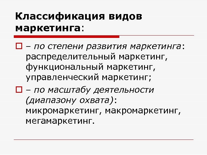 Классификация видов маркетинга: o – по степени развития маркетинга: распределительный маркетинг, функциональный маркетинг, управленческий