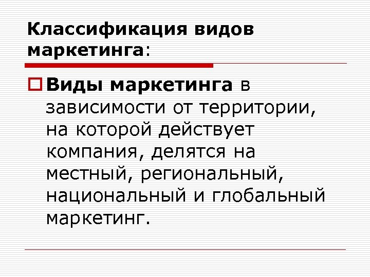 Классификация видов маркетинга: o Виды маркетинга в зависимости от территории, на которой действует компания,