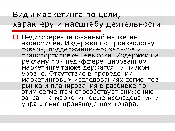 Виды маркетинга по цели, характеру и масштабу деятельности o Недифференцированный маркетинг экономичен. Издержки по