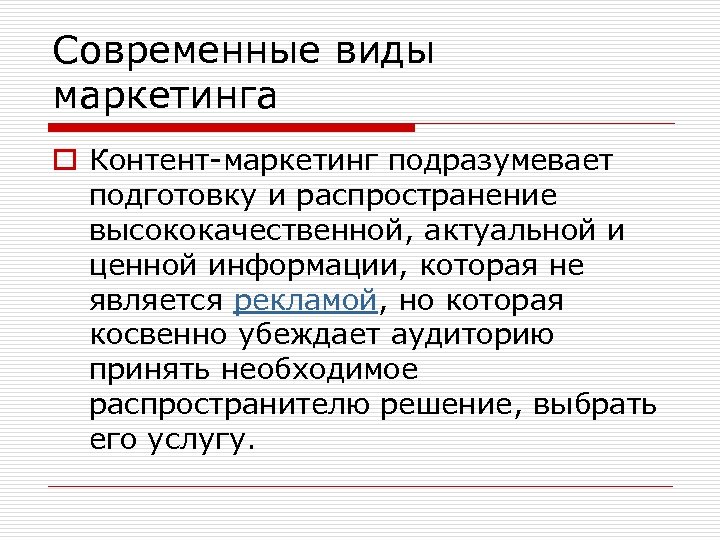 Современные виды маркетинга o Контент-маркетинг подразумевает подготовку и распространение высококачественной, актуальной и ценной информации,