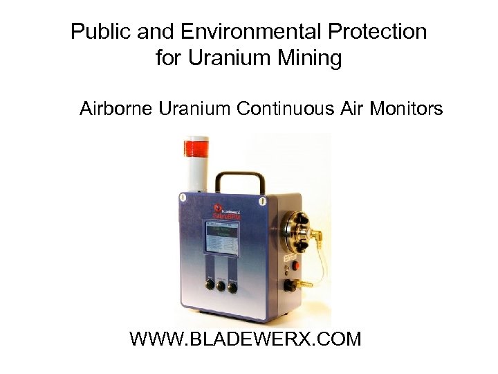 Public and Environmental Protection for Uranium Mining Airborne Uranium Continuous Air Monitors WWW. BLADEWERX.