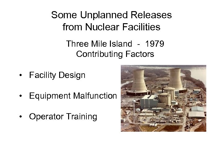 Some Unplanned Releases from Nuclear Facilities Three Mile Island - 1979 Contributing Factors •