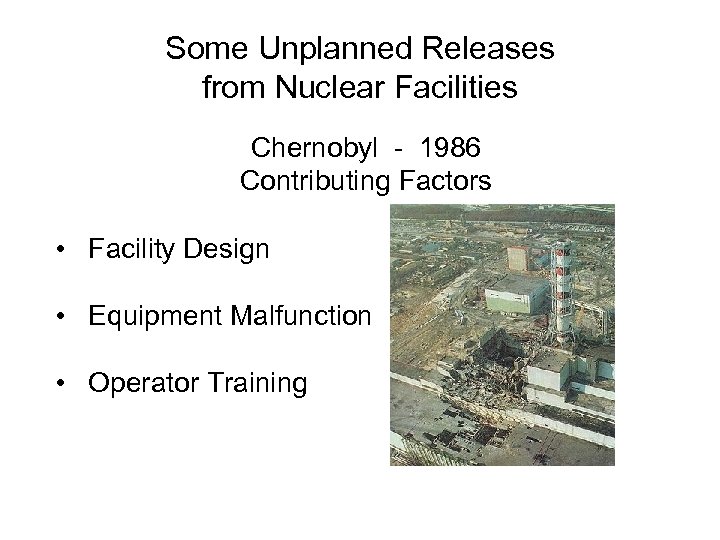 Some Unplanned Releases from Nuclear Facilities Chernobyl - 1986 Contributing Factors • Facility Design