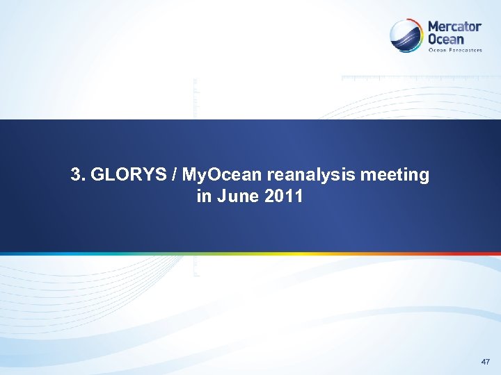 3. GLORYS / My. Ocean reanalysis meeting in June 2011 47 