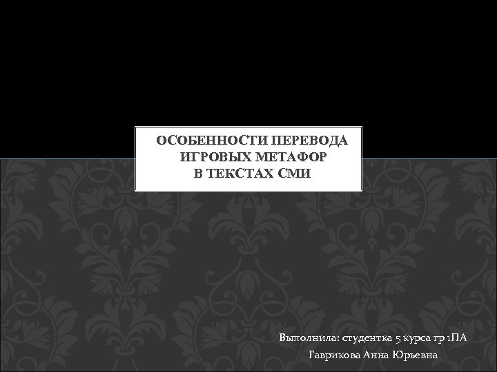 ОСОБЕННОСТИ ПЕРЕВОДА ИГРОВЫХ МЕТАФОР В ТЕКСТАХ СМИ Выполнила: студентка 5 курса гр 1 ПА