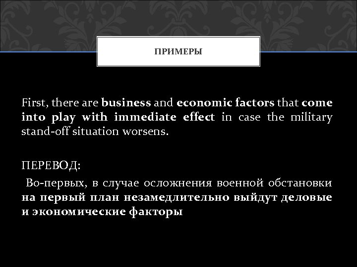 ПРИМЕРЫ First, there are business and economic factors that come into play with immediate