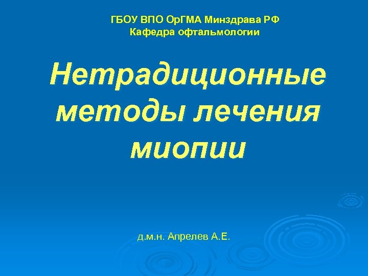 ГБОУ ВПО Ор. ГМА Минздрава РФ Кафедра офтальмологии Нетрадиционные методы лечения миопии д. м.
