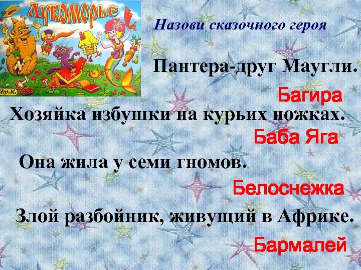 Назови сказочного героя Пантера-друг Маугли. Багира Хозяйка избушки на курьих ножках. Баба Яга Она