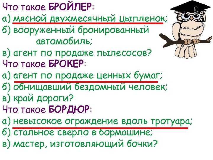 Что такое БРОЙЛЕР: а) мясной двухмесячный цыпленок; б) вооруженный бронированный автомобиль; в) агент по