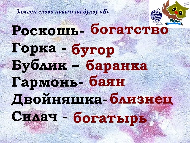 Замени слово новым на букву «Б» Роскошь- богатство Горка - бугор Бублик – баранка