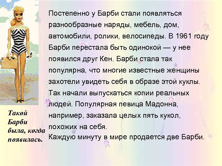 Постепенно у Барби стали появляться разнообразные наряды, мебель, дом, автомобили, ролики, велосипеды. В 1961