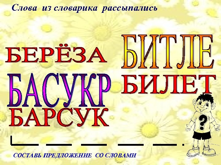 Слова из словарика рассыпались СОСТАВЬ ПРЕДЛОЖЕНИЕ СО СЛОВАМИ 