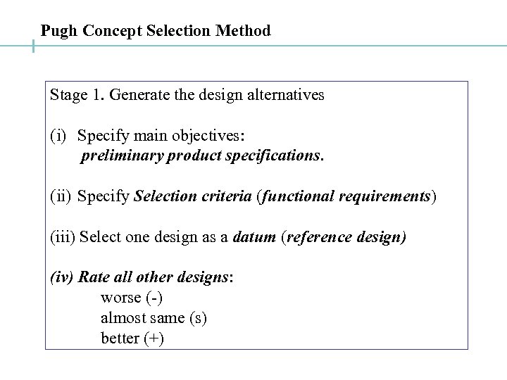 Pugh Concept Selection Method Stage 1. Generate the design alternatives (i) Specify main objectives: