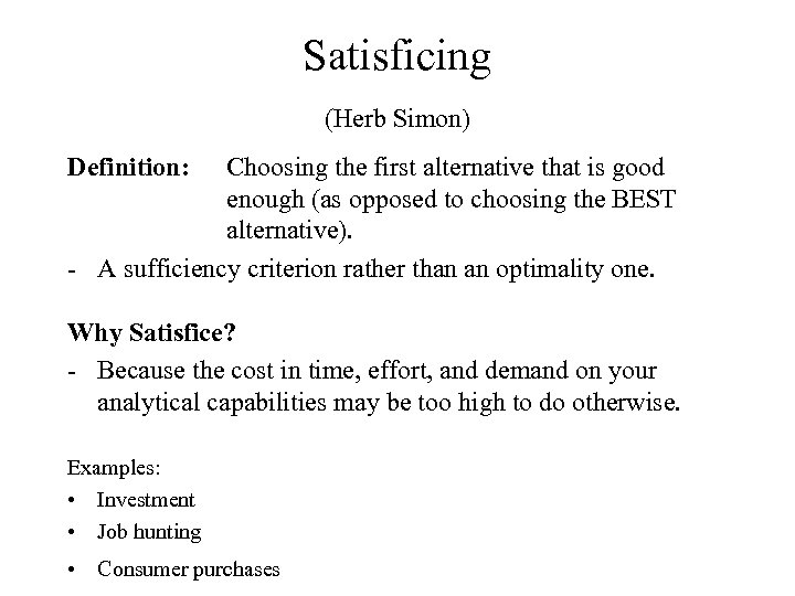 Satisficing (Herb Simon) Definition: Choosing the first alternative that is good enough (as opposed