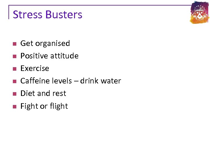 Stress Busters n n n Get organised Positive attitude Exercise Caffeine levels – drink